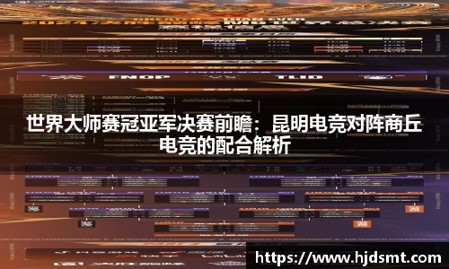 世界大师赛冠亚军决赛前瞻：昆明电竞对阵商丘电竞的配合解析